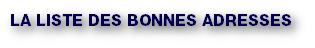 LA LISTE DES BONNES ADRESSES