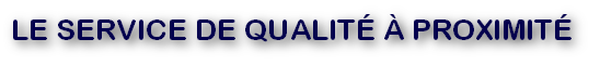 LE SERVICE DE QUALITÉ À PROXIMITÉ
